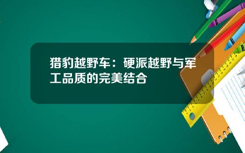 猎豹越野车：硬派越野与军工品质的完美结合