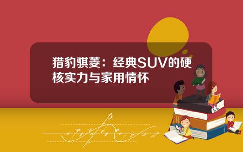 猎豹骐菱:经典SUV的硬核实力与家用情怀 猎豹骐菱:经典SUV的硬核实力与家用情怀