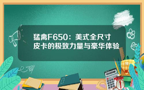 猛禽F650：美式全尺寸皮卡的极致力量与豪华体验