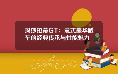 玛莎拉蒂GT：意式豪华跑车的经典传承与性能魅力
