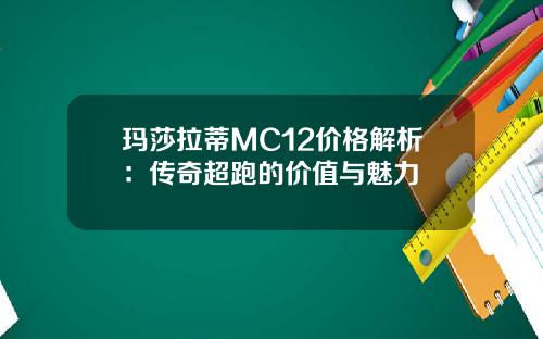 玛莎拉蒂MC12价格解析：传奇超跑的价值与魅力