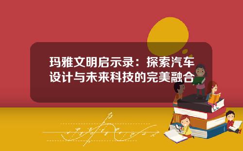 玛雅文明启示录：探索汽车设计与未来科技的完美融合