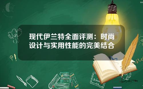 现代伊兰特全面评测：时尚设计与实用性能的完美结合