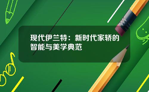现代伊兰特：新时代家轿的智能与美学典范