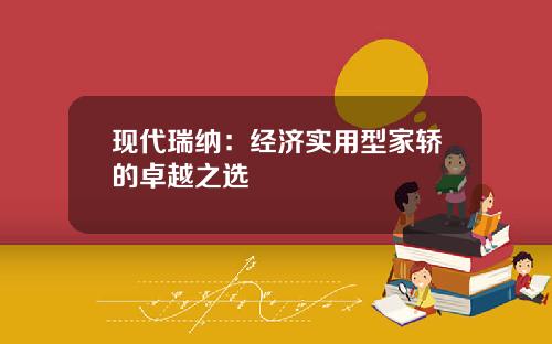 现代瑞纳：经济实用型家轿的卓越之选