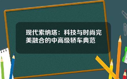 现代索纳塔：科技与时尚完美融合的中高级轿车典范