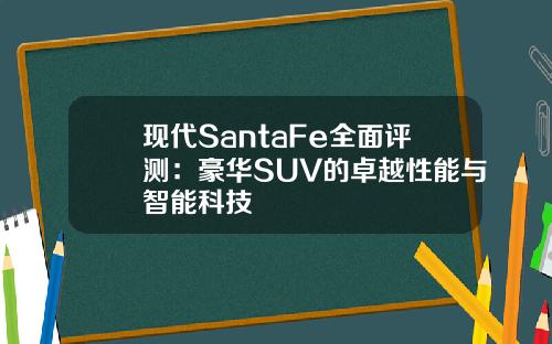 现代SantaFe全面评测：豪华SUV的卓越性能与智能科技