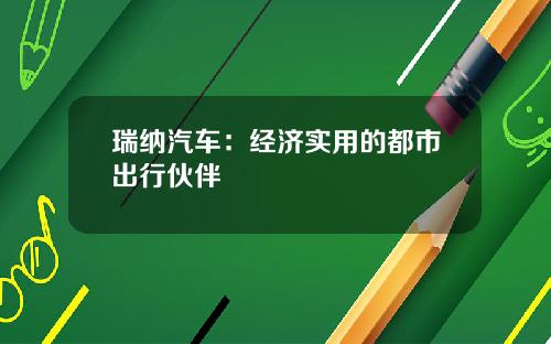 瑞纳汽车：经济实用的都市出行伙伴