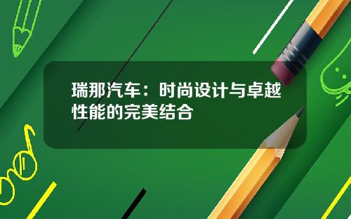 瑞那汽车：时尚设计与卓越性能的完美结合