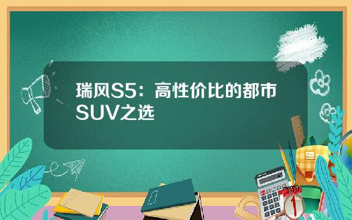 瑞风S5：高性价比的都市SUV之选