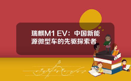 瑞麒M1 EV：中国新能源微型车的先驱探索者