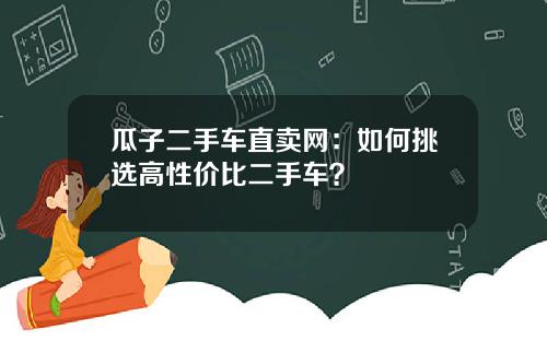 瓜子二手车直卖网：如何挑选高性价比二手车？