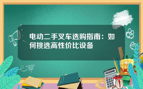 电动二手叉车选购指南：如何挑选高性价比设备