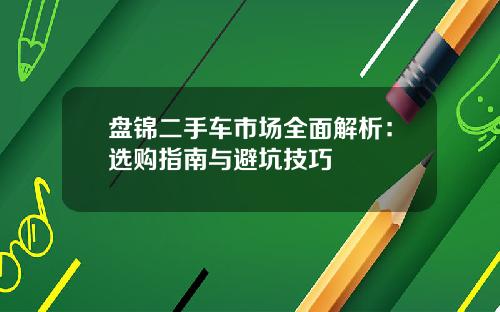 盘锦二手车市场全面解析：选购指南与避坑技巧