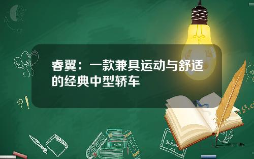 睿翼：一款兼具运动与舒适的经典中型轿车