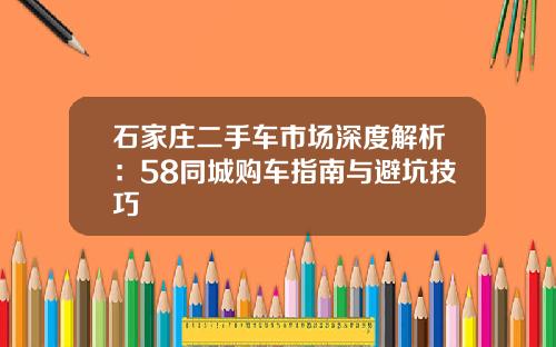 石家庄二手车市场深度解析：58同城购车指南与避坑技巧
