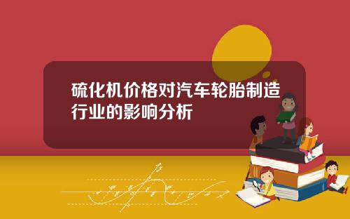 硫化机价格对汽车轮胎制造行业的影响分析