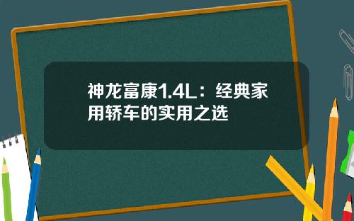 神龙富康1.4L：经典家用轿车的实用之选