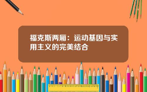 福克斯两厢：运动基因与实用主义的完美结合