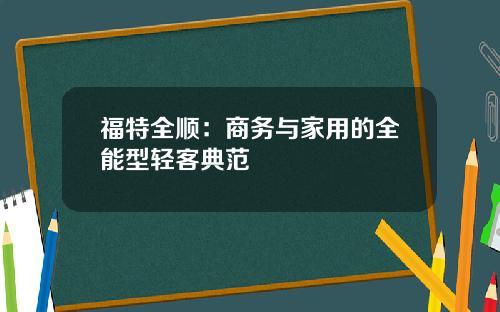 福特全顺：商务与家用的全能型轻客典范