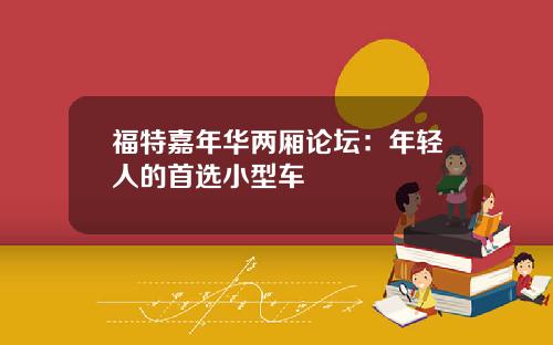 福特嘉年华两厢论坛：年轻人的首选小型车