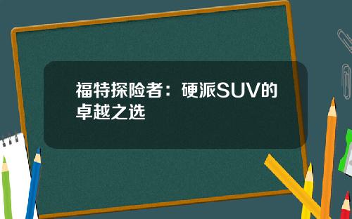 福特探险者：硬派SUV的卓越之选