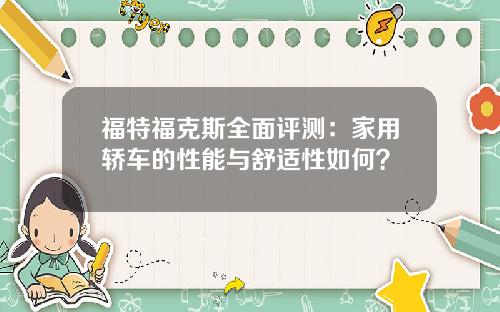 福特福克斯全面评测：家用轿车的性能与舒适性如何？