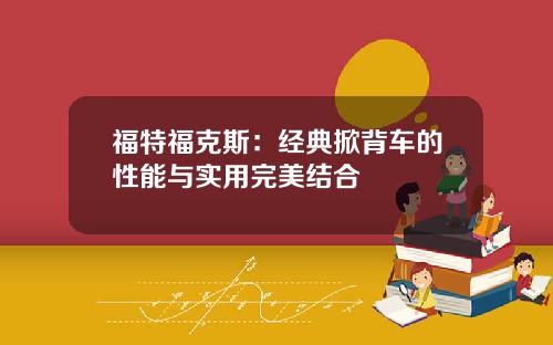 福特福克斯：经典掀背车的性能与实用完美结合
