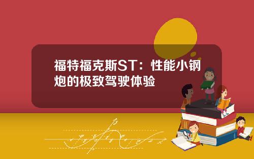 福特福克斯ST：性能小钢炮的极致驾驶体验