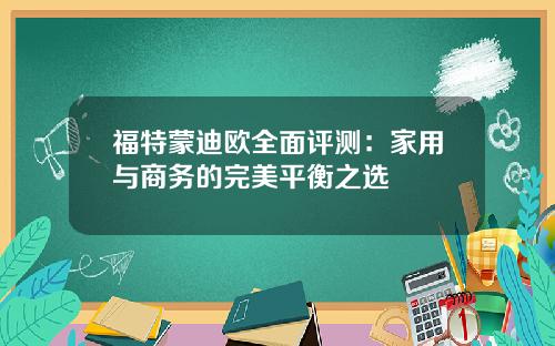 福特蒙迪欧全面评测：家用与商务的完美平衡之选