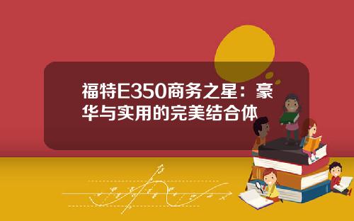 福特E350商务之星：豪华与实用的完美结合体