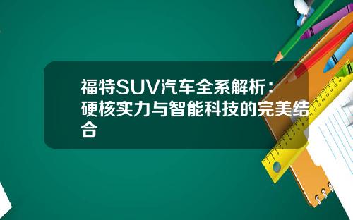 福特SUV汽车全系解析：硬核实力与智能科技的完美结合