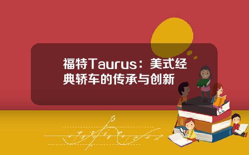 福特Taurus：美式经典轿车的传承与创新