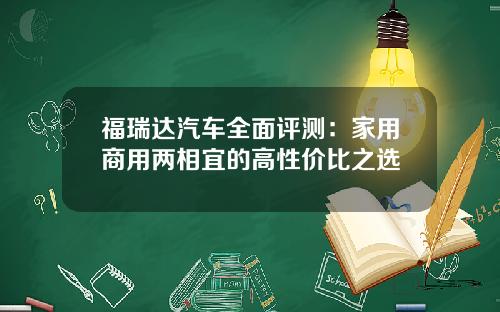 福瑞达汽车全面评测：家用商用两相宜的高性价比之选
