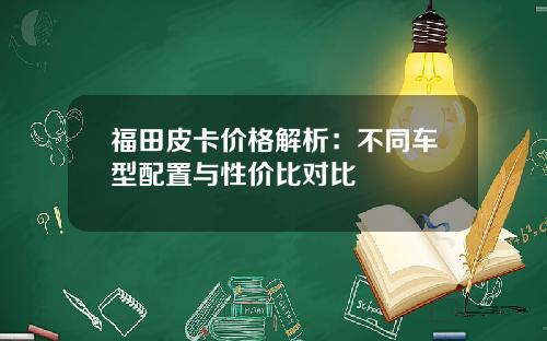 福田皮卡价格解析：不同车型配置与性价比对比