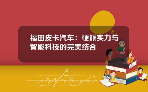 福田皮卡汽车：硬派实力与智能科技的完美结合
