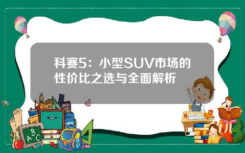 科赛5：小型SUV市场的性价比之选与全面解析