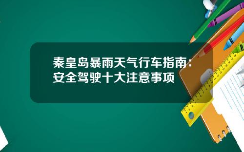 秦皇岛暴雨天气行车指南：安全驾驶十大注意事项