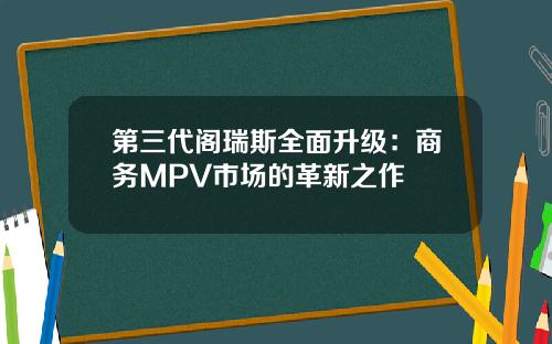 第三代阁瑞斯全面升级：商务MPV市场的革新之作