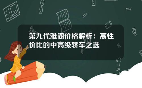 第九代雅阁价格解析：高性价比的中高级轿车之选