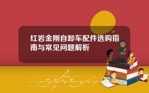红岩金刚自卸车配件选购指南与常见问题解析