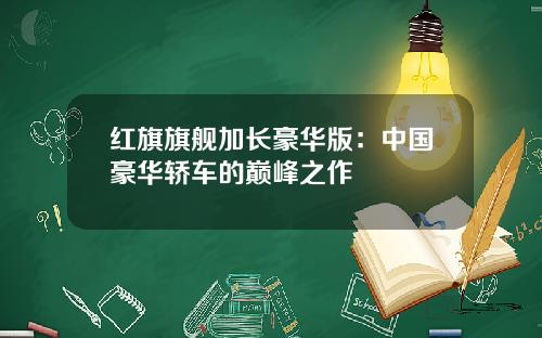 红旗旗舰加长豪华版：中国豪华轿车的巅峰之作
