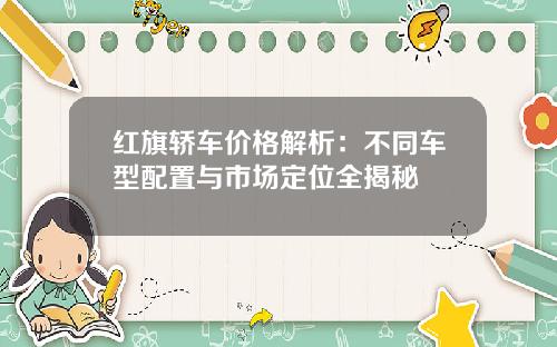 红旗轿车价格解析：不同车型配置与市场定位全揭秘
