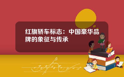 红旗轿车标志：中国豪华品牌的象征与传承