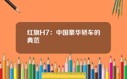 红旗H7：中国豪华轿车的典范