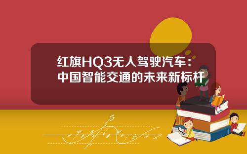 红旗HQ3无人驾驶汽车：中国智能交通的未来新标杆