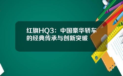 红旗HQ3：中国豪华轿车的经典传承与创新突破