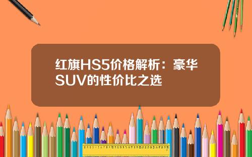 红旗HS5价格解析：豪华SUV的性价比之选