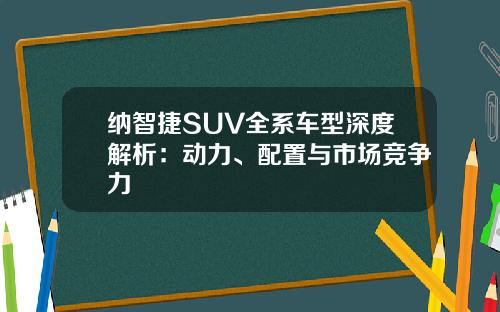 纳智捷SUV全系车型深度解析：动力、配置与市场竞争力