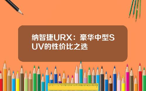 纳智捷URX：豪华中型SUV的性价比之选